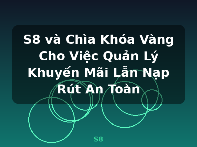 S8 và Chìa Khóa Vàng Cho Việc Quản Lý Khuyến Mãi Lẫn Nạp Rút An Toàn - S8 S8 và Chìa Khóa Vàng Cho Việc Quản Lý Khuyến Mãi Lẫn Nạp Rút An Toàn - S8