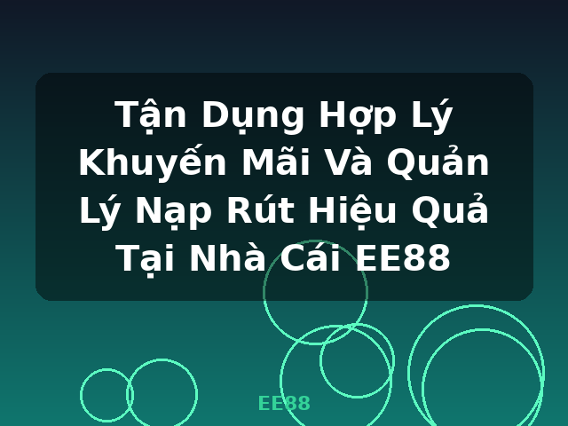 Tận Dụng Hợp Lý Khuyến Mãi Và Quản Lý Nạp Rút Hiệu Quả Tại Nhà Cái EE88 - EE88 Tận Dụng Hợp Lý Khuyến Mãi Và Quản Lý Nạp Rút Hiệu Quả Tại Nhà Cái EE88 - EE88
