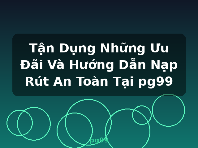 Tận Dụng Những Ưu Đãi Và Hướng Dẫn Nạp Rút An Toàn Tại pg99 - pg99