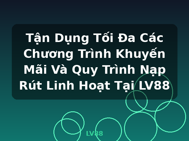 Tận Dụng Tối Đa Các Chương Trình Khuyến Mãi Và Quy Trình Nạp Rút Linh Hoạt Tại LV88 - LV88 Tận Dụng Tối Đa Các Chương Trình Khuyến Mãi Và Quy Trình Nạp Rút Linh Hoạt Tại LV88 - LV88