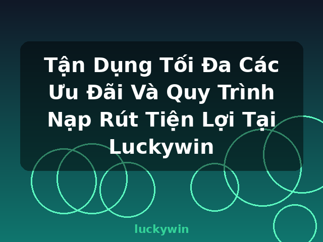 Tận Dụng Tối Đa Các Ưu Đãi Và Quy Trình Nạp Rút Tiện Lợi Tại Luckywin - luckywin Tận Dụng Tối Đa Các Ưu Đãi Và Quy Trình Nạp Rút Tiện Lợi Tại Luckywin - luckywin