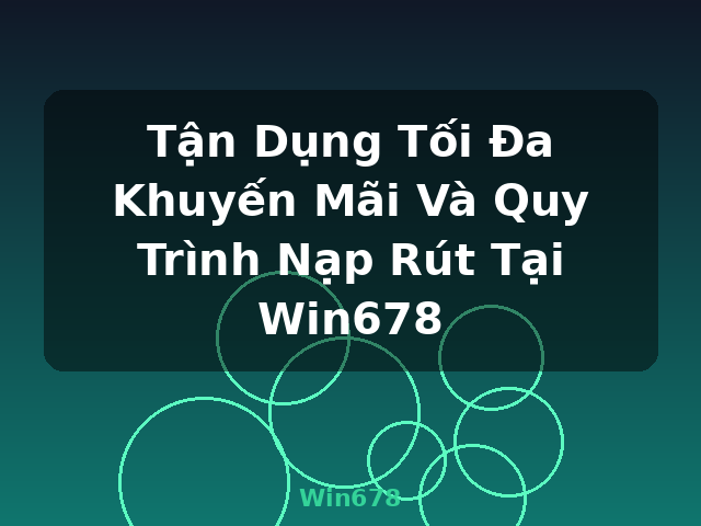 Tận Dụng Tối Đa Khuyến Mãi Và Quy Trình Nạp Rút Tại Win678 - Win678 Tận Dụng Tối Đa Khuyến Mãi Và Quy Trình Nạp Rút Tại Win678 - Win678