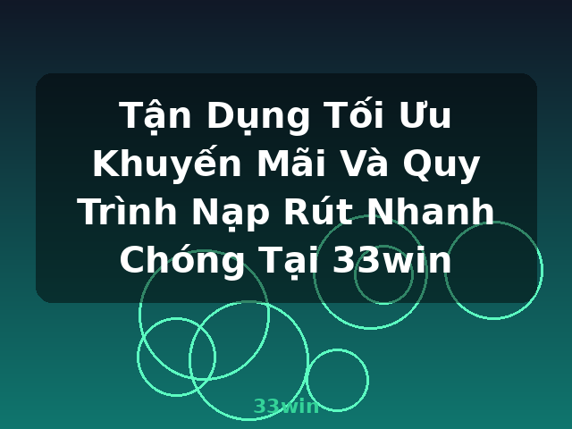 Tận Dụng Tối Ưu Khuyến Mãi Và Quy Trình Nạp Rút Nhanh Chóng Tại 33win - 33win