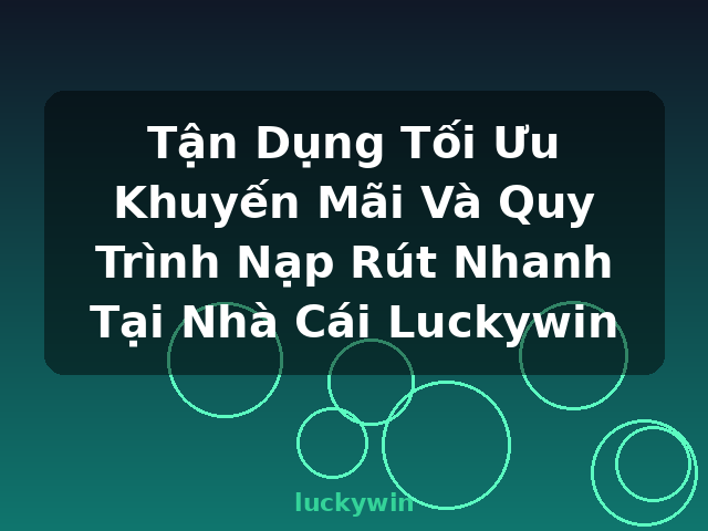 Tận Dụng Tối Ưu Khuyến Mãi Và Quy Trình Nạp Rút Nhanh Tại Nhà Cái Luckywin - luckywin Tận Dụng Tối Ưu Khuyến Mãi Và Quy Trình Nạp Rút Nhanh Tại Nhà Cái Luckywin - luckywin