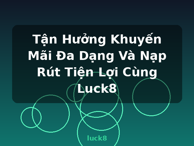Tận Hưởng Khuyến Mãi Đa Dạng Và Nạp Rút Tiện Lợi Cùng Luck8 - luck8 Tận Hưởng Khuyến Mãi Đa Dạng Và Nạp Rút Tiện Lợi Cùng Luck8 - luck8