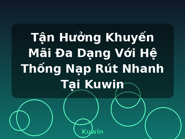 Tận Hưởng Khuyến Mãi Đa Dạng Với Hệ Thống Nạp Rút Nhanh Tại Kuwin - Kuwin