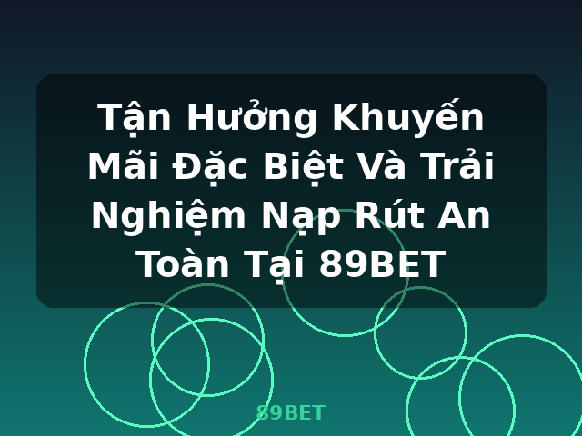 Tận Hưởng Khuyến Mãi Đặc Biệt Và Trải Nghiệm Nạp Rút An Toàn Tại 89BET - 89BET