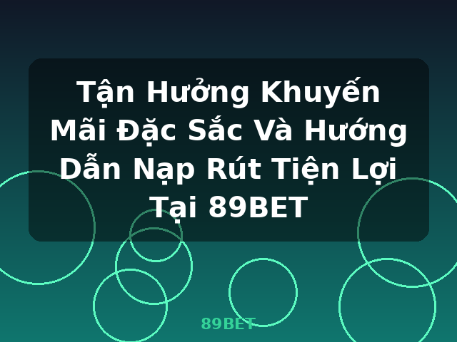 Tận Hưởng Khuyến Mãi Đặc Sắc Và Hướng Dẫn Nạp Rút Tiện Lợi Tại 89BET - 89BET Tận Hưởng Khuyến Mãi Đặc Sắc Và Hướng Dẫn Nạp Rút Tiện Lợi Tại 89BET - 89BET
