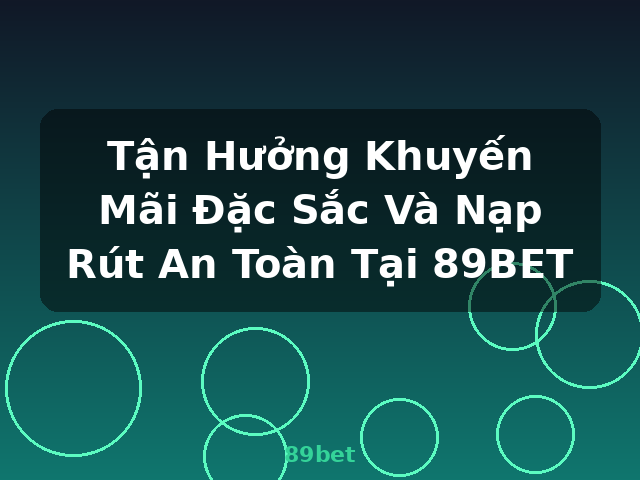 Tận Hưởng Khuyến Mãi Đặc Sắc Và Nạp Rút An Toàn Tại 89BET - 89bet