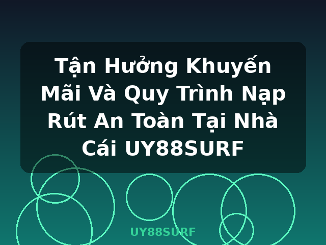 Tận Hưởng Khuyến Mãi Và Quy Trình Nạp Rút An Toàn Tại Nhà Cái UY88SURF - UY88SURF