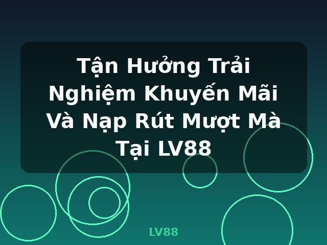 Tận Hưởng Trải Nghiệm Khuyến Mãi Và Nạp Rút Mượt Mà Tại LV88 - LV88 Tận Hưởng Trải Nghiệm Khuyến Mãi Và Nạp Rút Mượt Mà Tại LV88 - LV88