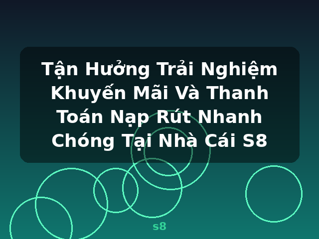 Tận Hưởng Trải Nghiệm Khuyến Mãi Và Thanh Toán Nạp Rút Nhanh Chóng Tại Nhà Cái S8 - s8