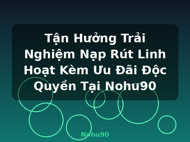 Tận Hưởng Trải Nghiệm Nạp Rút Linh Hoạt Kèm Ưu Đãi Độc Quyền Tại Nohu90 - Nohu90 Tận Hưởng Trải Nghiệm Nạp Rút Linh Hoạt Kèm Ưu Đãi Độc Quyền Tại Nohu90 - Nohu90