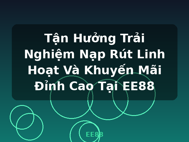 Tận Hưởng Trải Nghiệm Nạp Rút Linh Hoạt Và Khuyến Mãi Đỉnh Cao Tại EE88 - EE88 Tận Hưởng Trải Nghiệm Nạp Rút Linh Hoạt Và Khuyến Mãi Đỉnh Cao Tại EE88 - EE88