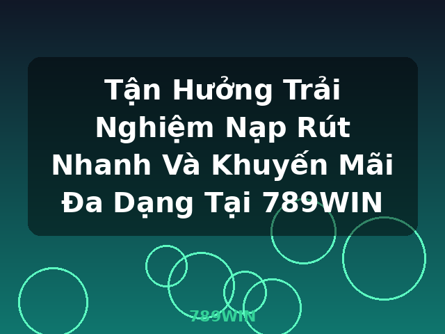 Tận Hưởng Trải Nghiệm Nạp Rút Nhanh Và Khuyến Mãi Đa Dạng Tại 789WIN - 789WIN Tận Hưởng Trải Nghiệm Nạp Rút Nhanh Và Khuyến Mãi Đa Dạng Tại 789WIN - 789WIN