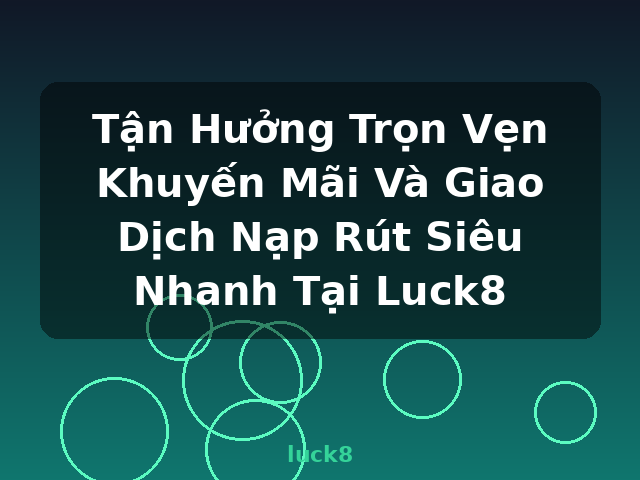Tận Hưởng Trọn Vẹn Khuyến Mãi Và Giao Dịch Nạp Rút Siêu Nhanh Tại Luck8 - luck8 Tận Hưởng Trọn Vẹn Khuyến Mãi Và Giao Dịch Nạp Rút Siêu Nhanh Tại Luck8 - luck8