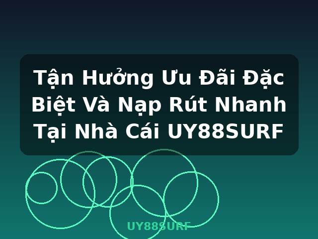 Tận Hưởng Ưu Đãi Đặc Biệt Và Nạp Rút Nhanh Tại Nhà Cái UY88SURF - UY88SURF