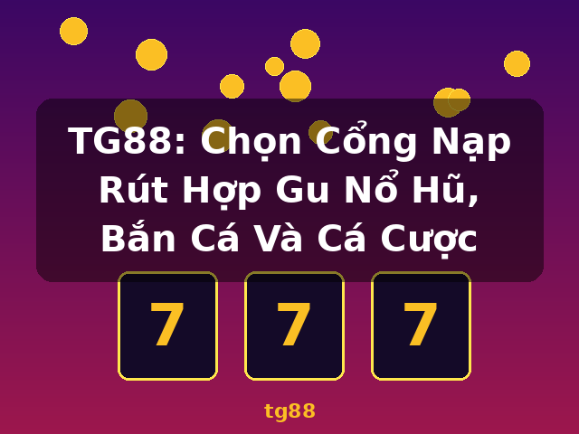 TG88: Chọn Cổng Nạp Rút Hợp Gu Nổ Hũ, Bắn Cá Và Cá Cược - tg88 TG88: Chọn Cổng Nạp Rút Hợp Gu Nổ Hũ, Bắn Cá Và Cá Cược - tg88