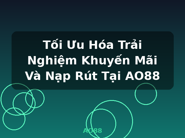 Tối Ưu Hóa Trải Nghiệm Khuyến Mãi Và Nạp Rút Tại AO88 - AO88 Tối Ưu Hóa Trải Nghiệm Khuyến Mãi Và Nạp Rút Tại AO88 - AO88