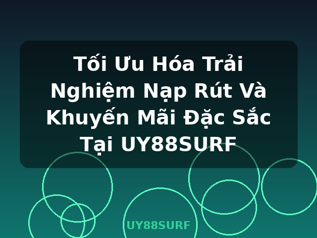Tối Ưu Hóa Trải Nghiệm Nạp Rút Và Khuyến Mãi Đặc Sắc Tại UY88SURF - UY88SURF
