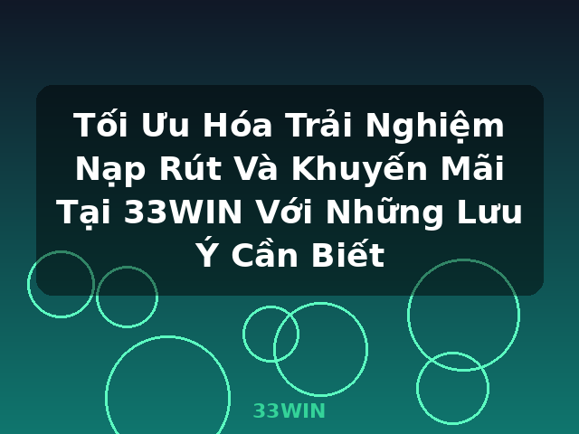 Tối Ưu Hóa Trải Nghiệm Nạp Rút Và Khuyến Mãi Tại 33WIN Với Những Lưu Ý Cần Biết - 33WIN