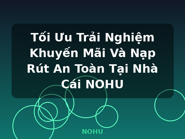 Tối Ưu Trải Nghiệm Khuyến Mãi Và Nạp Rút An Toàn Tại Nhà Cái NOHU - NOHU Tối Ưu Trải Nghiệm Khuyến Mãi Và Nạp Rút An Toàn Tại Nhà Cái NOHU - NOHU