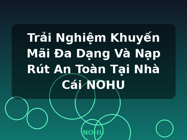 Trải Nghiệm Khuyến Mãi Đa Dạng Và Nạp Rút An Toàn Tại Nhà Cái NOHU - NOHU Trải Nghiệm Khuyến Mãi Đa Dạng Và Nạp Rút An Toàn Tại Nhà Cái NOHU - NOHU