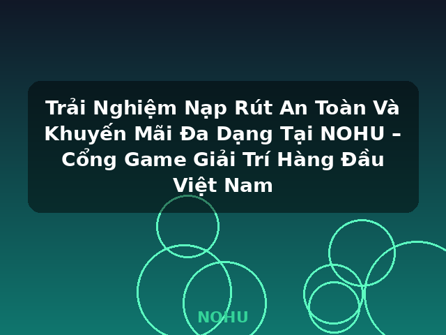 Trải Nghiệm Nạp Rút An Toàn Và Khuyến Mãi Đa Dạng Tại NOHU – Cổng Game Giải Trí Hàng Đầu Việt Nam - NOHU Trải Nghiệm Nạp Rút An Toàn Và Khuyến Mãi Đa Dạng Tại NOHU – Cổng Game Giải Trí Hàng Đầu Việt Nam - NOHU