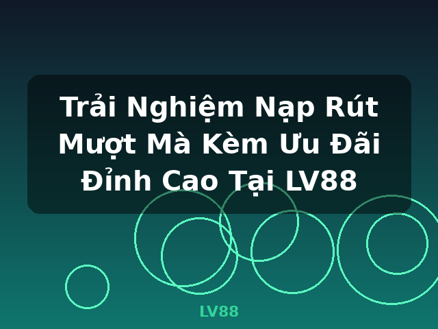 Trải Nghiệm Nạp Rút Mượt Mà Kèm Ưu Đãi Đỉnh Cao Tại LV88 - LV88 Trải Nghiệm Nạp Rút Mượt Mà Kèm Ưu Đãi Đỉnh Cao Tại LV88 - LV88