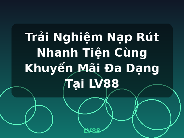 Trải Nghiệm Nạp Rút Nhanh Tiện Cùng Khuyến Mãi Đa Dạng Tại LV88 - LV88 Trải Nghiệm Nạp Rút Nhanh Tiện Cùng Khuyến Mãi Đa Dạng Tại LV88 - LV88