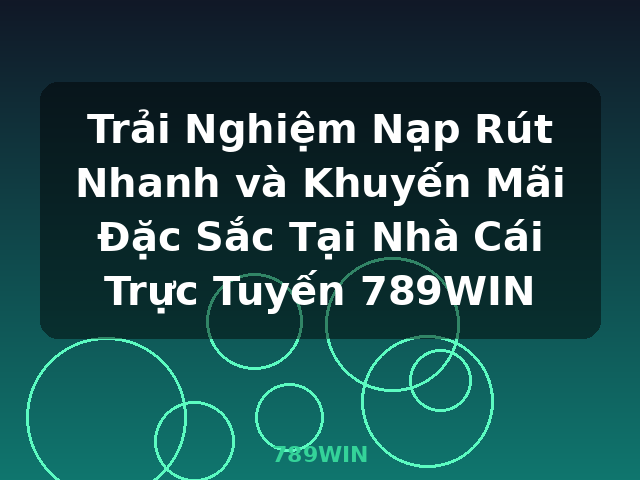 Trải Nghiệm Nạp Rút Nhanh và Khuyến Mãi Đặc Sắc Tại Nhà Cái Trực Tuyến 789WIN - 789WIN Trải Nghiệm Nạp Rút Nhanh và Khuyến Mãi Đặc Sắc Tại Nhà Cái Trực Tuyến 789WIN - 789WIN