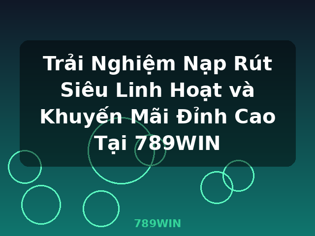 Trải Nghiệm Nạp Rút Siêu Linh Hoạt và Khuyến Mãi Đỉnh Cao Tại 789WIN - 789WIN
