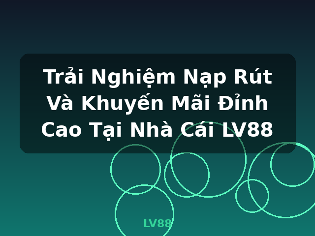 Trải Nghiệm Nạp Rút Và Khuyến Mãi Đỉnh Cao Tại Nhà Cái LV88 - LV88 Trải Nghiệm Nạp Rút Và Khuyến Mãi Đỉnh Cao Tại Nhà Cái LV88 - LV88