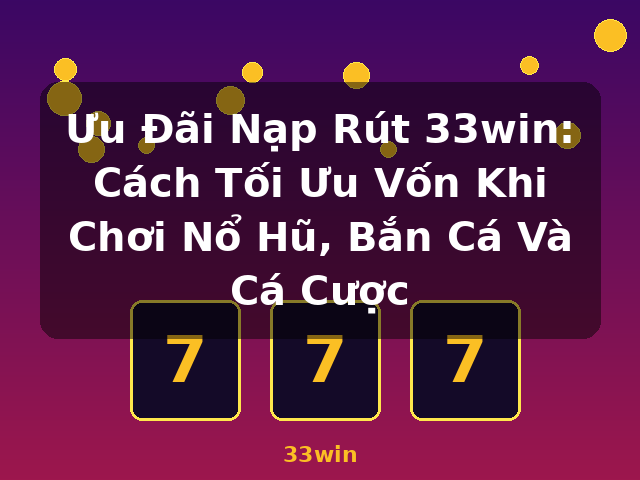 Ưu Đãi Nạp Rút 33win: Cách Tối Ưu Vốn Khi Chơi Nổ Hũ, Bắn Cá Và Cá Cược - 33win Ưu Đãi Nạp Rút 33win: Cách Tối Ưu Vốn Khi Chơi Nổ Hũ, Bắn Cá Và Cá Cược - 33win