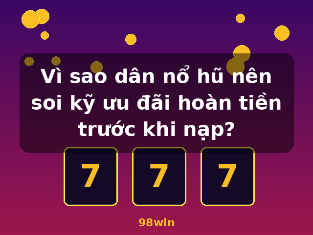 Vì sao dân nổ hũ nên soi kỹ ưu đãi hoàn tiền trước khi nạp? - 98win
