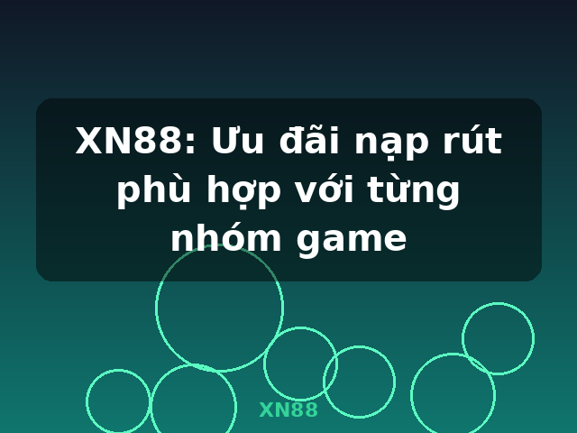 XN88: Ưu đãi nạp rút phù hợp với từng nhóm game - XN88 XN88: Ưu đãi nạp rút phù hợp với từng nhóm game - XN88